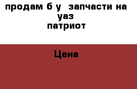 продам б.у. запчасти на уаз патриот › Цена ­ 35 000 - Ленинградская обл., Санкт-Петербург г. Авто » Продажа запчастей   . Ленинградская обл.,Санкт-Петербург г.